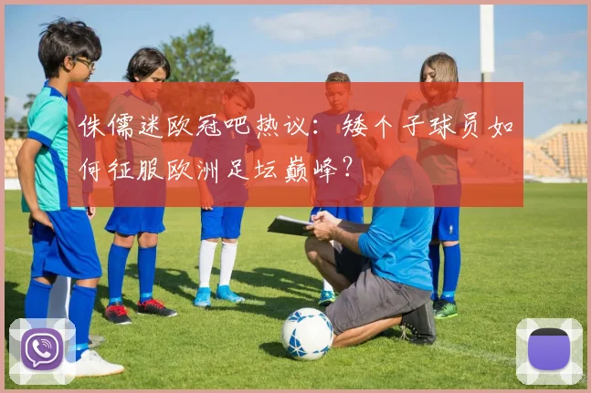 侏儒迷欧冠吧热议：矮个子球员如何征服欧洲足坛巅峰？