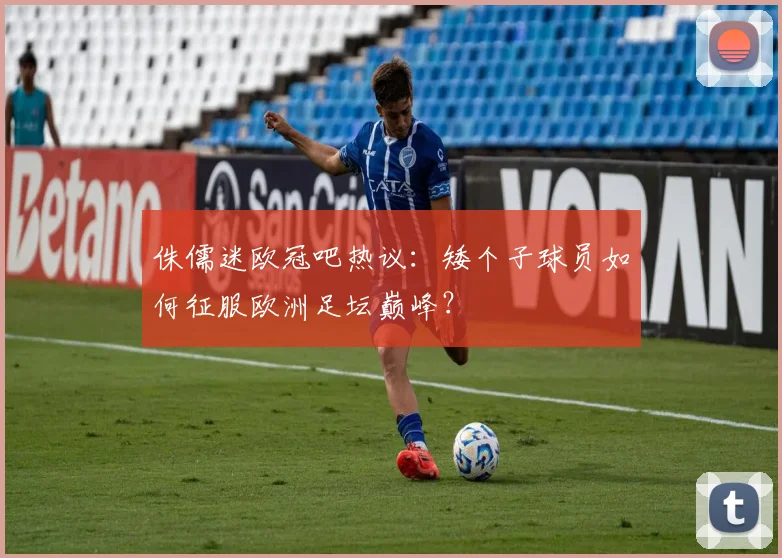 侏儒迷欧冠吧热议：矮个子球员如何征服欧洲足坛巅峰？