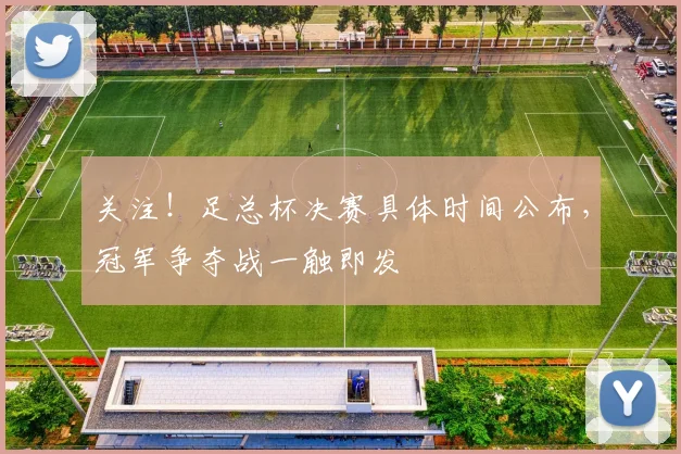 关注！足总杯决赛具体时间公布，冠军争夺战一触即发