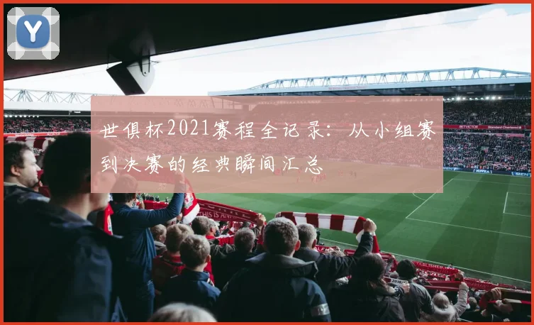 世俱杯2021赛程全记录：从小组赛到决赛的经典瞬间汇总